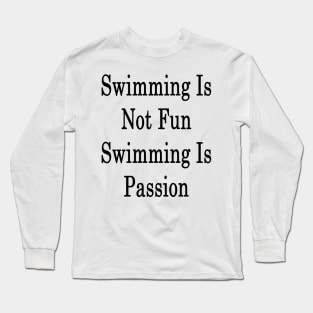 Swimming Is Not Fun Swimming Is Passion Long Sleeve T-Shirt